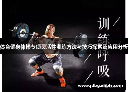 体育健身体操专项灵活性训练方法与技巧探索及应用分析
